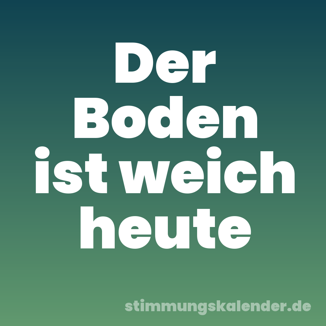 Der Boden ist weich heute