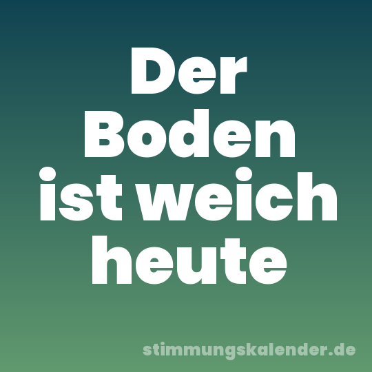 Der Boden ist weich heute