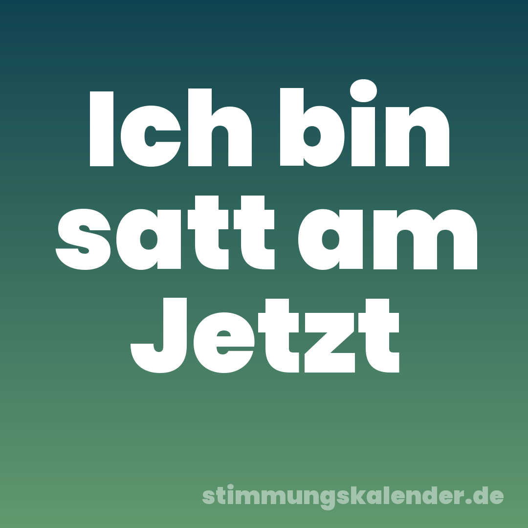 Ich bin satt am Jetzt
