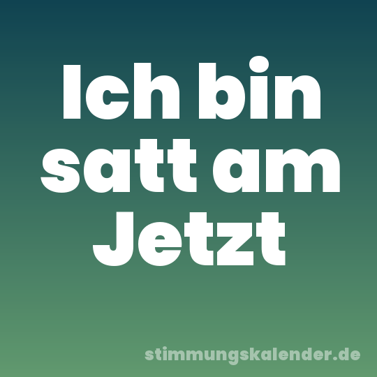 Ich bin satt am Jetzt