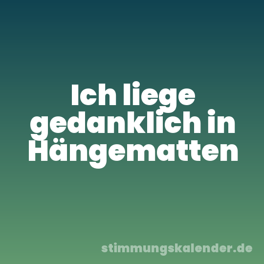 Ich liege gedanklich in Hängematten