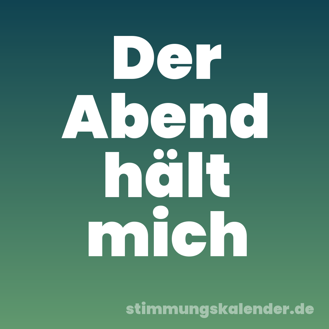 Der Abend hält mich