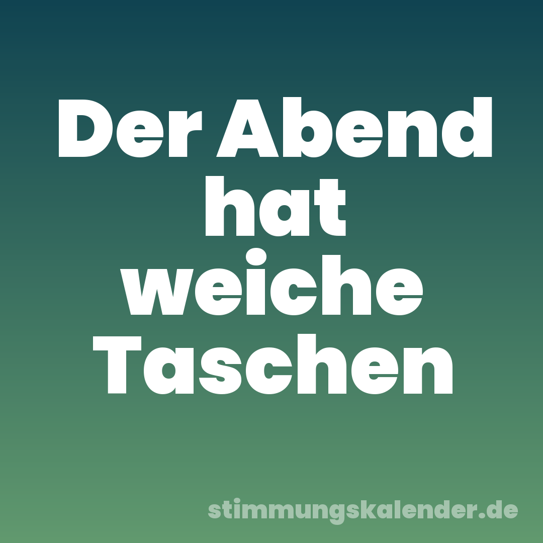 Der Abend hat weiche Taschen