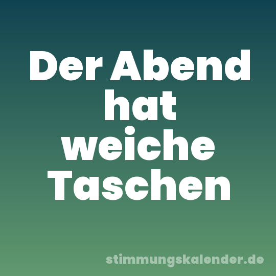 Der Abend hat weiche Taschen