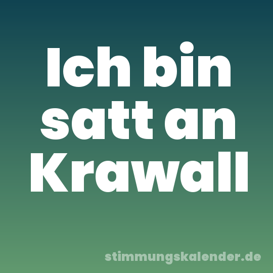 Ich bin satt an Krawall
