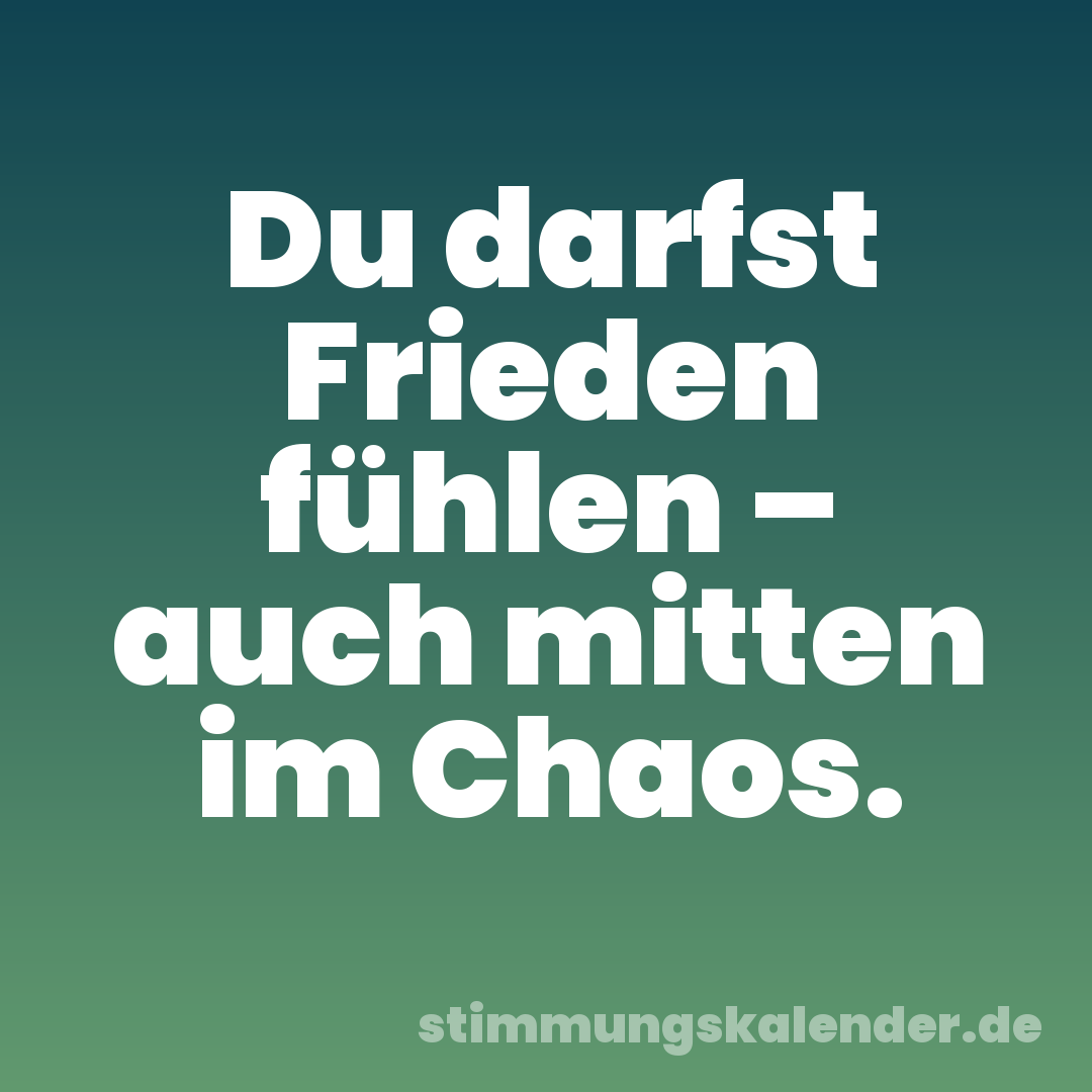Du darfst Frieden fühlen – auch mitten im Chaos.
