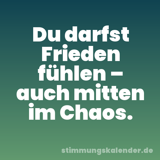 Du darfst Frieden fühlen – auch mitten im Chaos.