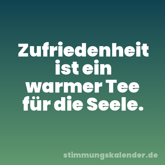 Zufriedenheit ist ein warmer Tee für die Seele.