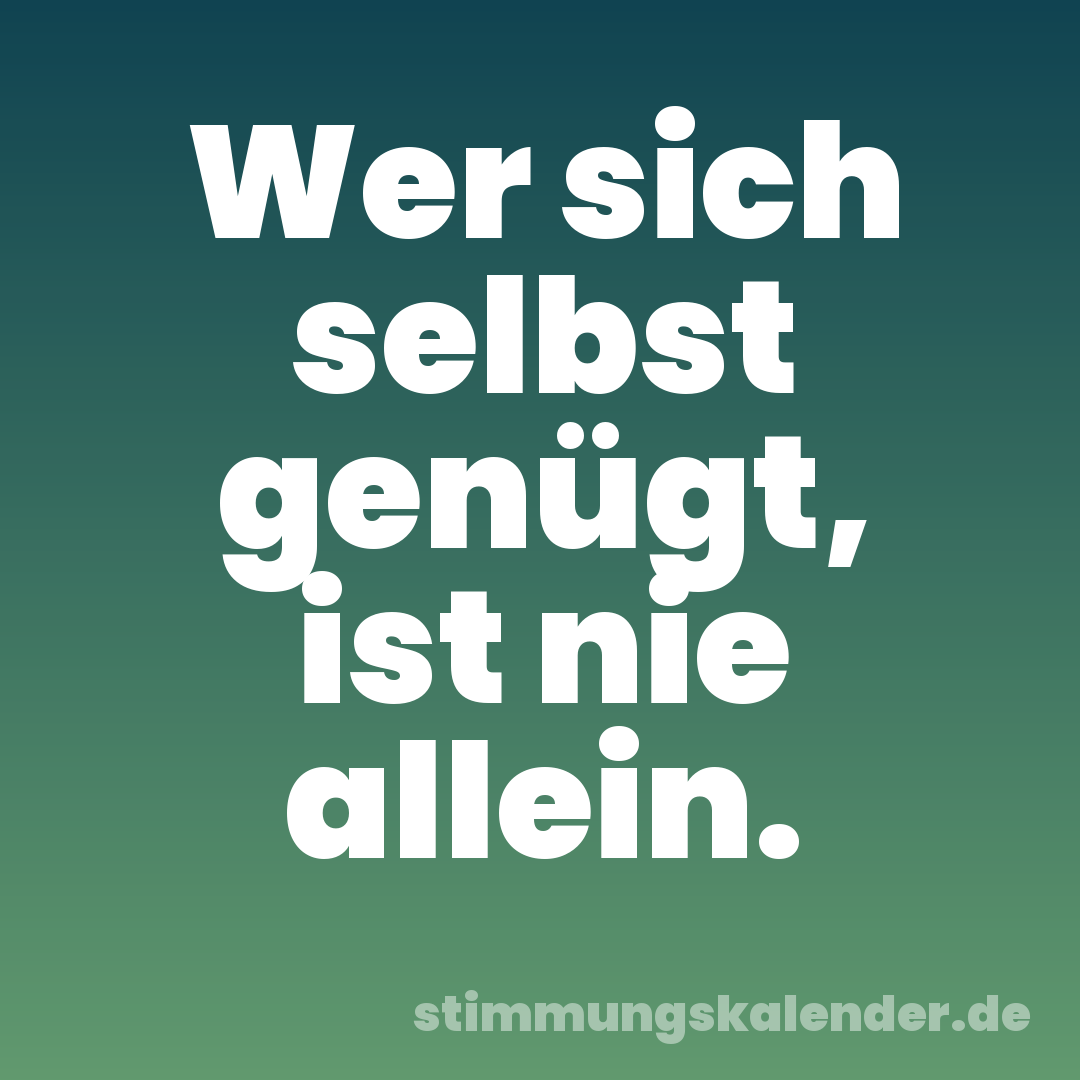 Wer sich selbst genügt, ist nie allein.