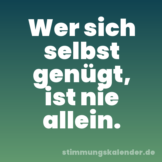 Wer sich selbst genügt, ist nie allein.