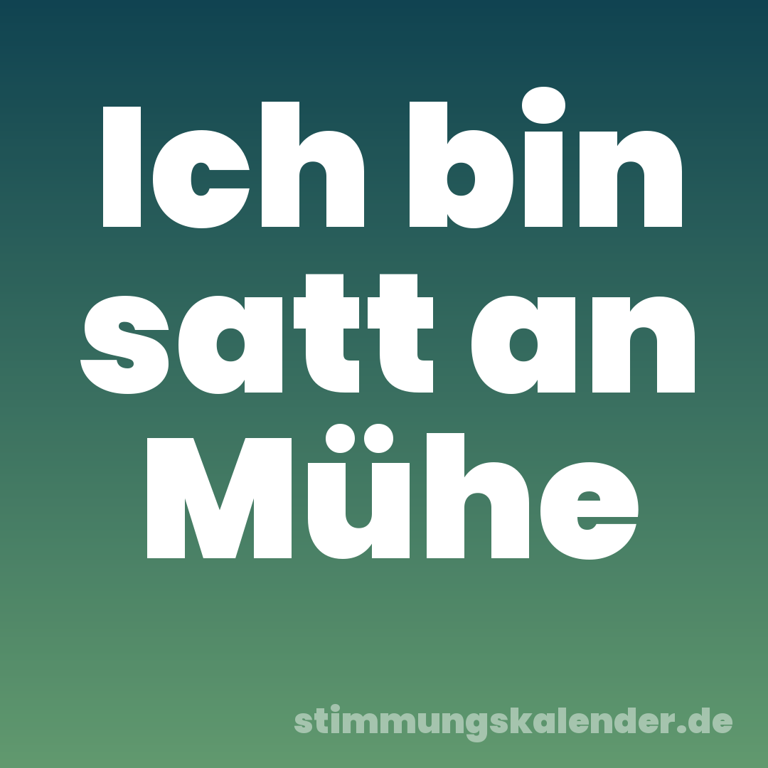 Ich bin satt an Mühe
