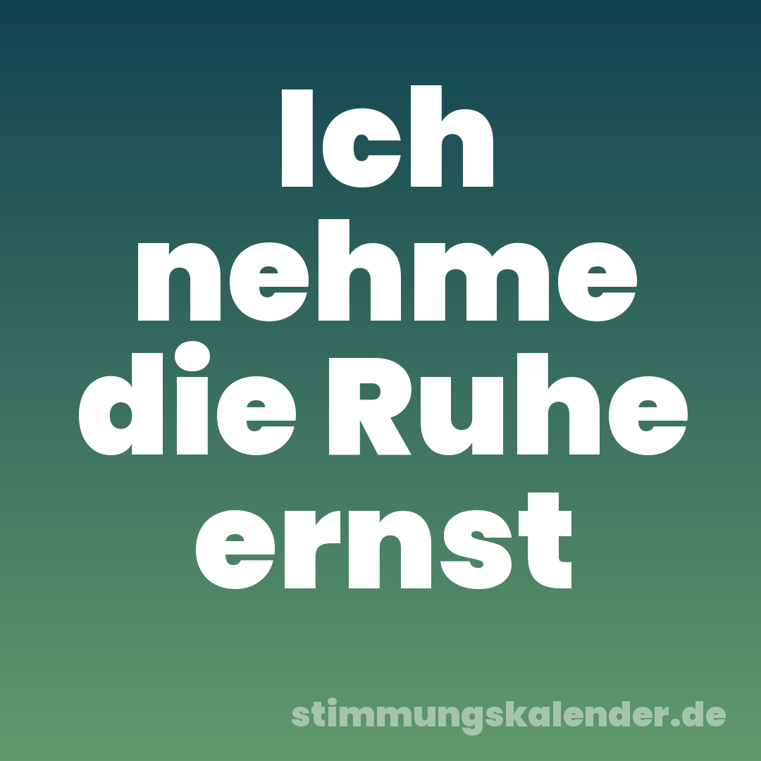Ich nehme die Ruhe ernst