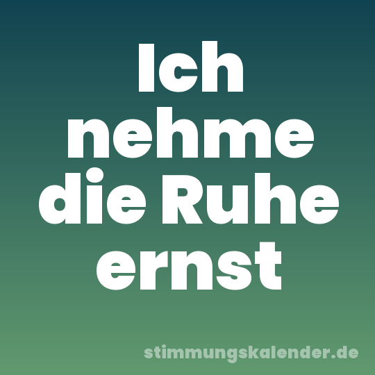 Ich nehme die Ruhe ernst