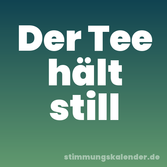 Der Tee hält still