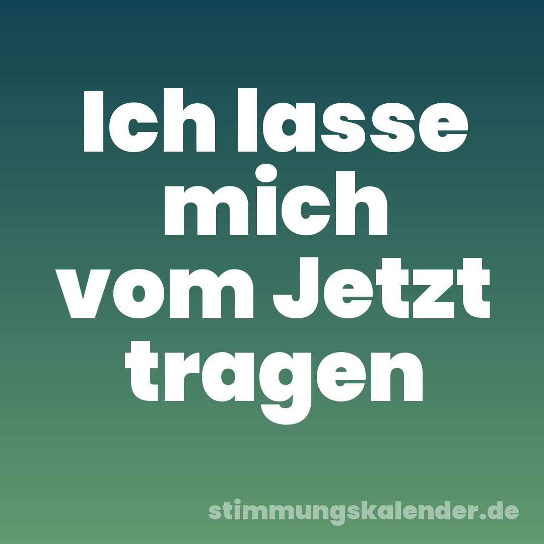 Ich lasse mich vom Jetzt tragen