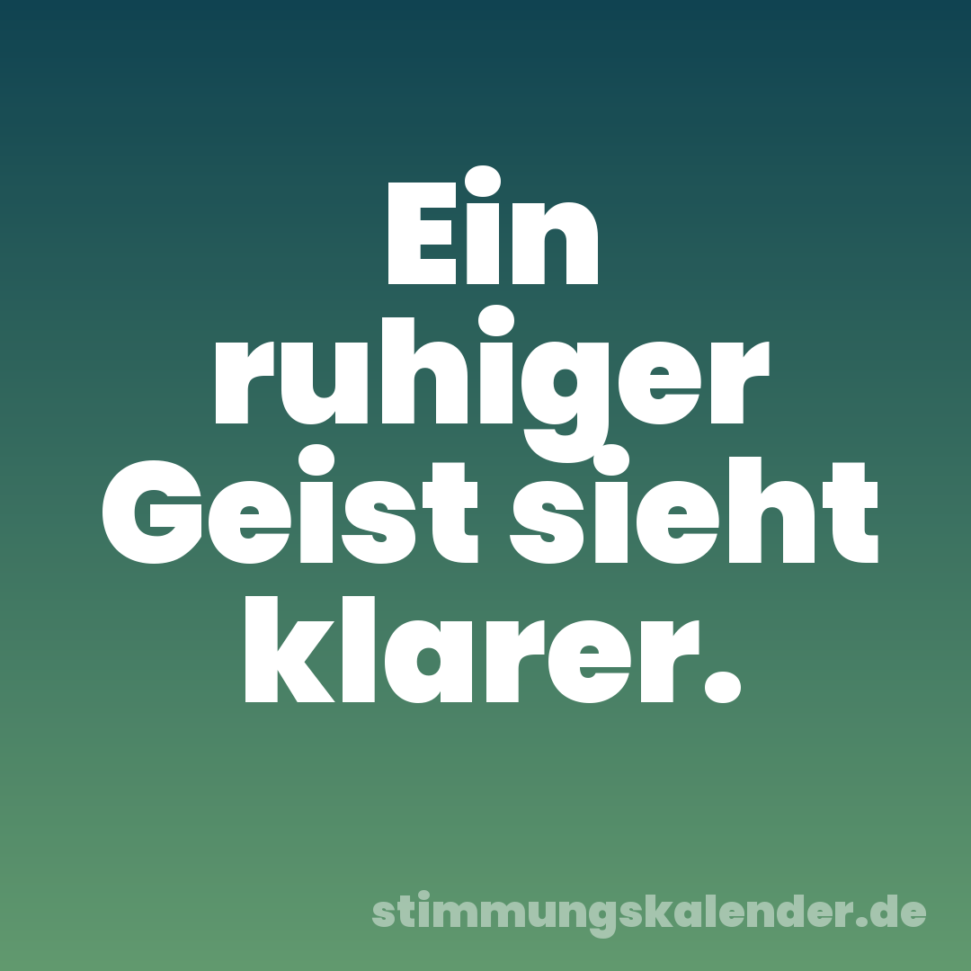 Ein ruhiger Geist sieht klarer.