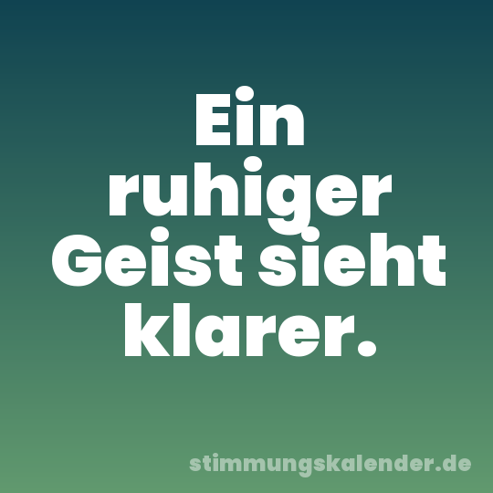 Ein ruhiger Geist sieht klarer.