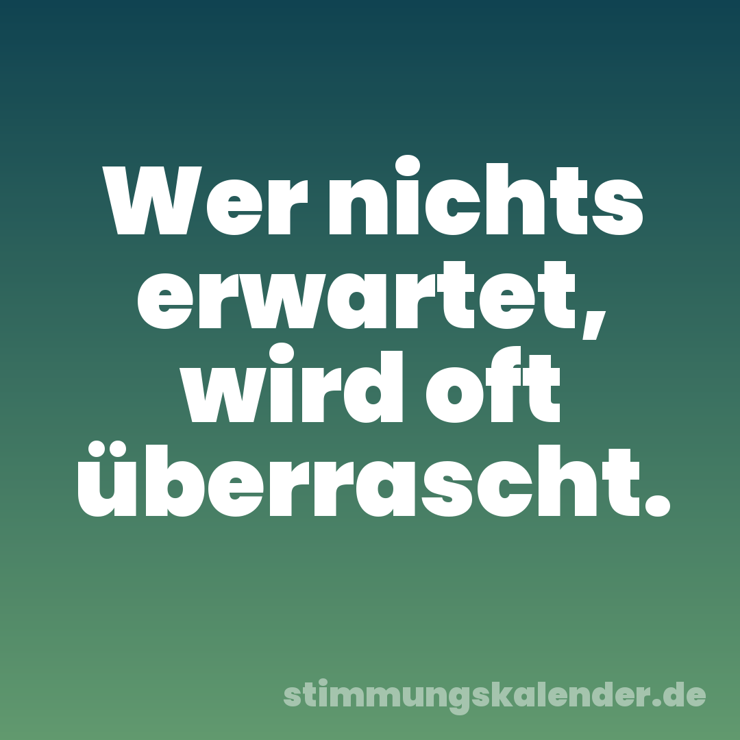 Wer nichts erwartet, wird oft überrascht.