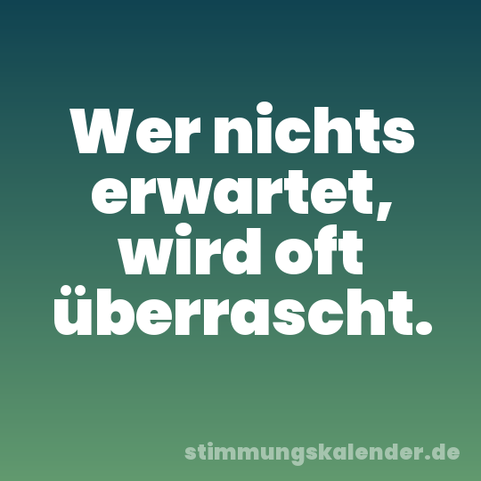 Wer nichts erwartet, wird oft überrascht.