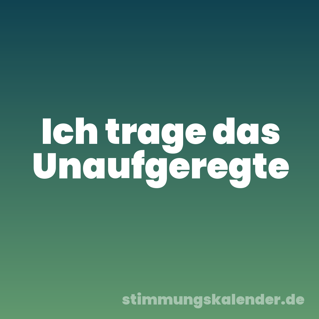 Ich trage das Unaufgeregte