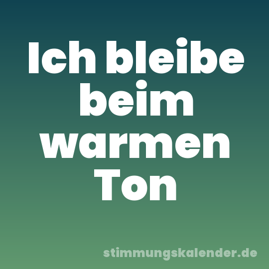 Ich bleibe beim warmen Ton