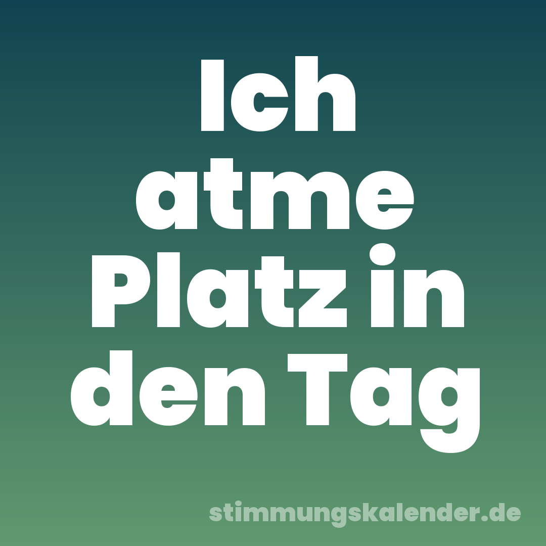 Ich atme Platz in den Tag