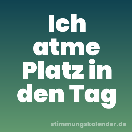 Ich atme Platz in den Tag