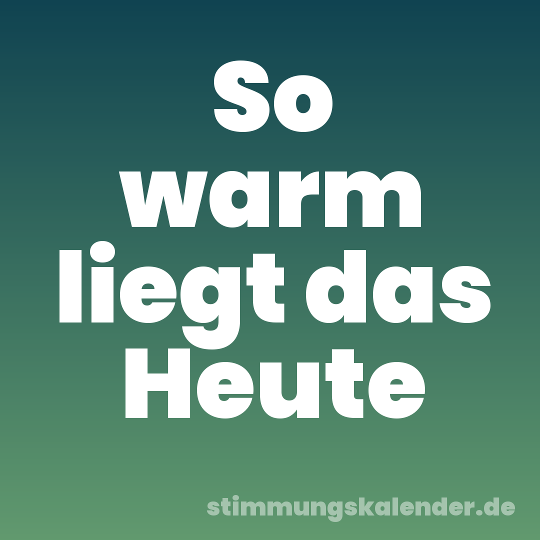 So warm liegt das Heute