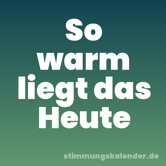 So warm liegt das Heute