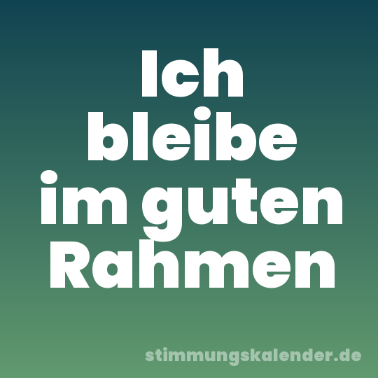 Ich bleibe im guten Rahmen