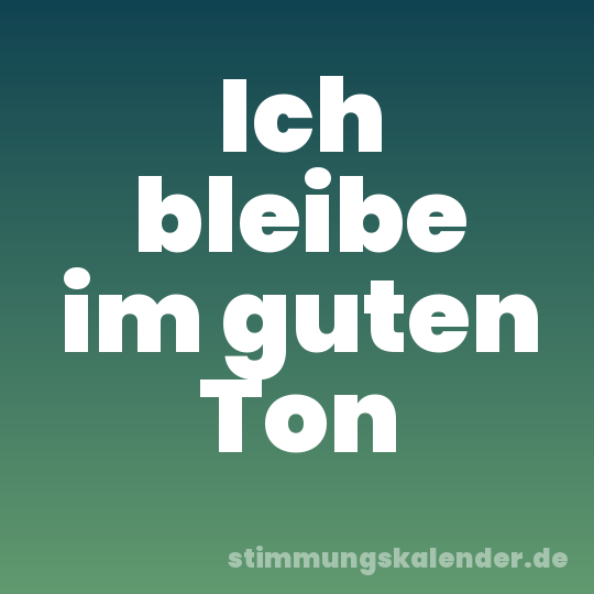 Ich bleibe im guten Ton