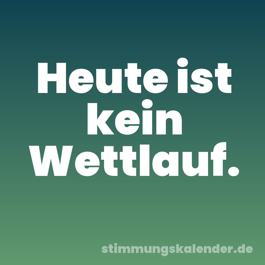Heute ist kein Wettlauf.