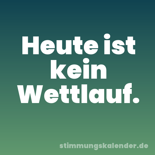 Heute ist kein Wettlauf.