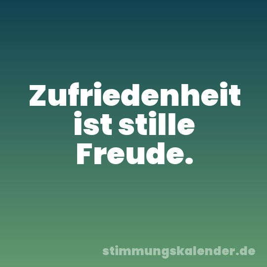 Zufriedenheit ist stille Freude.