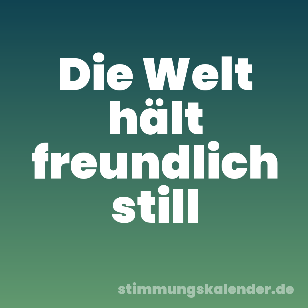 Die Welt hält freundlich still