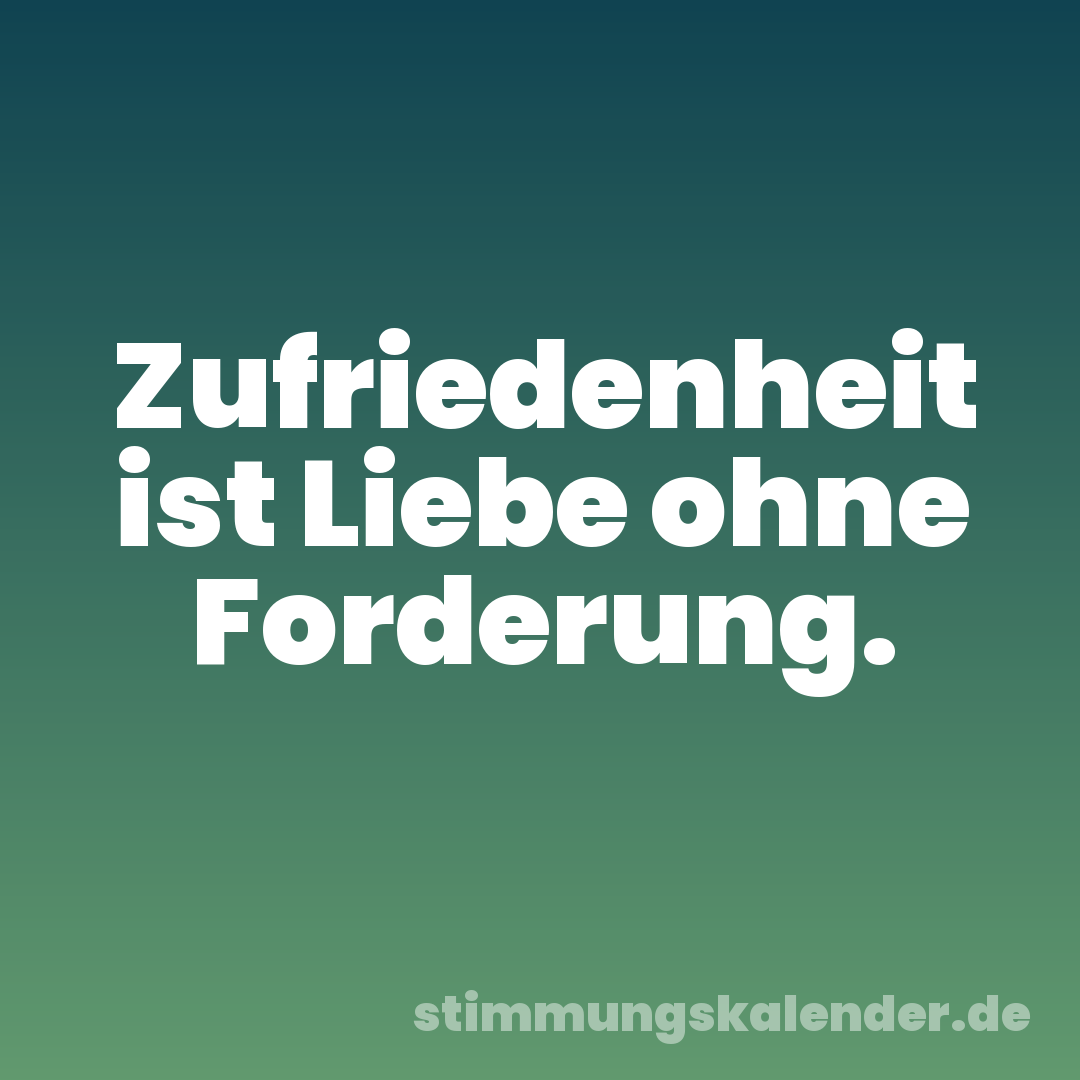 Zufriedenheit ist Liebe ohne Forderung.