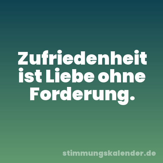 Zufriedenheit ist Liebe ohne Forderung.