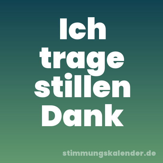 Ich trage stillen Dank