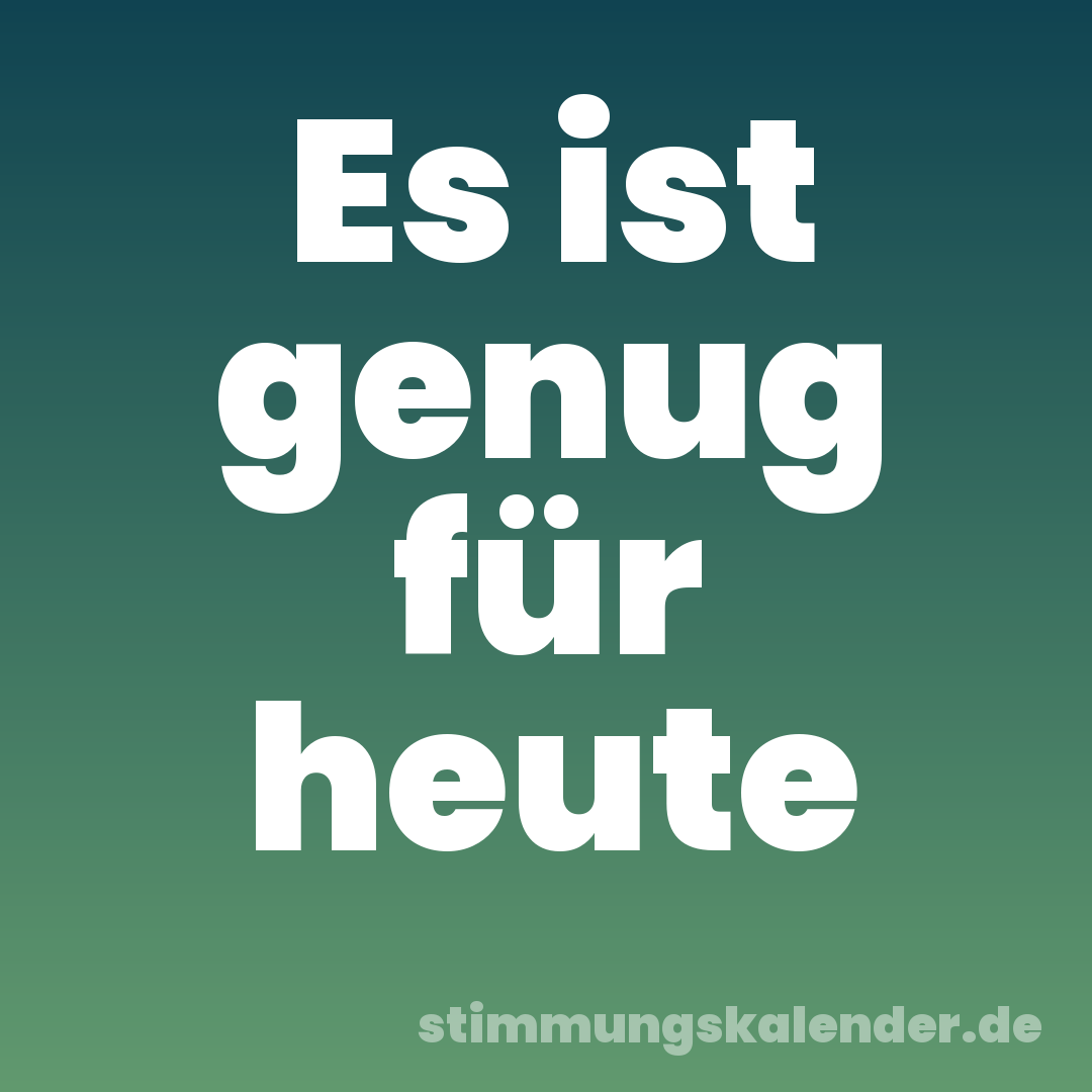Es ist genug für heute