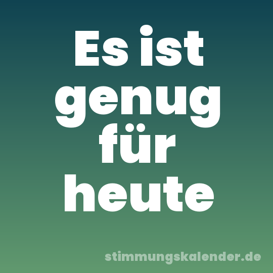 Es ist genug für heute