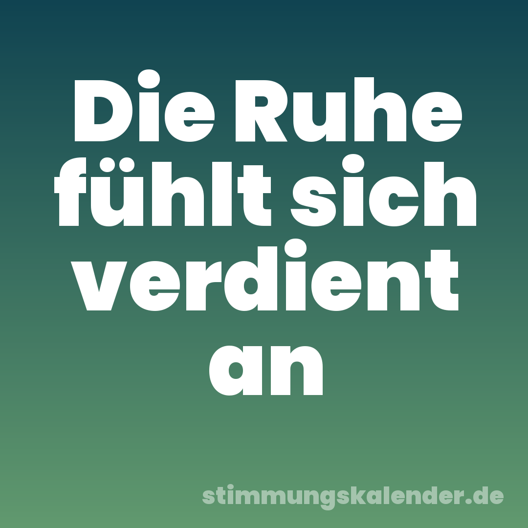 Die Ruhe fühlt sich verdient an