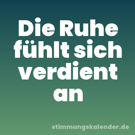 Die Ruhe fühlt sich verdient an
