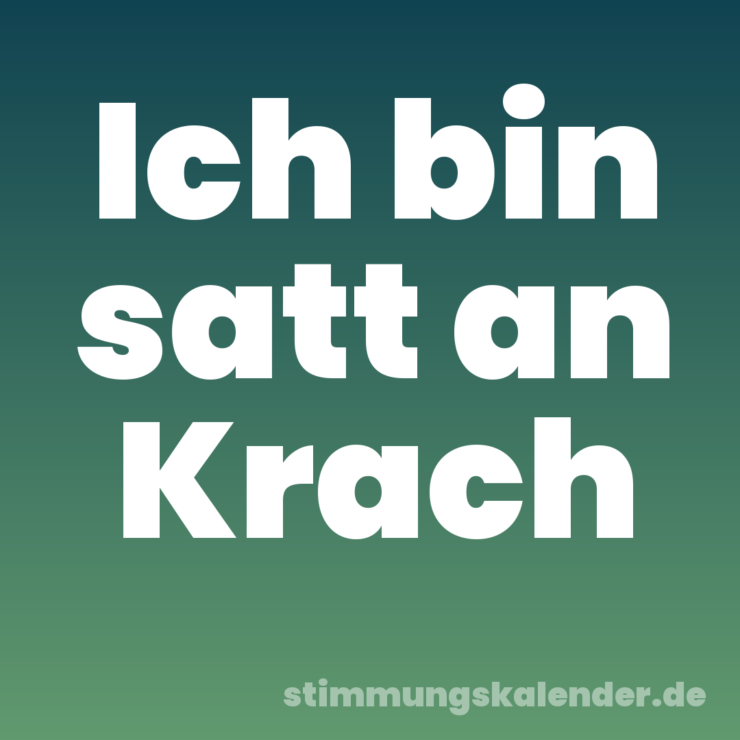 Ich bin satt an Krach