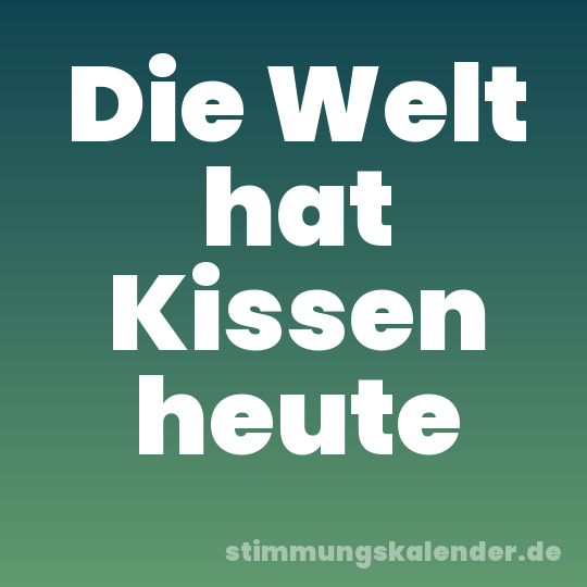 Die Welt hat Kissen heute