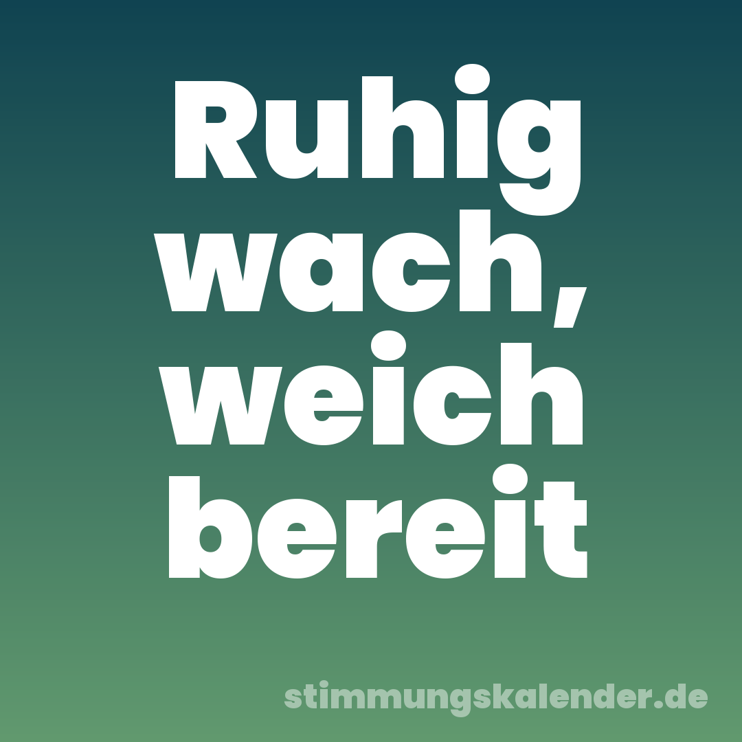 Ruhig wach, weich bereit