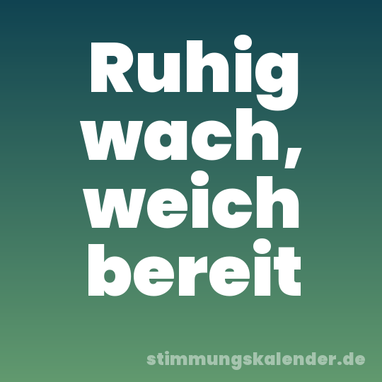 Ruhig wach, weich bereit