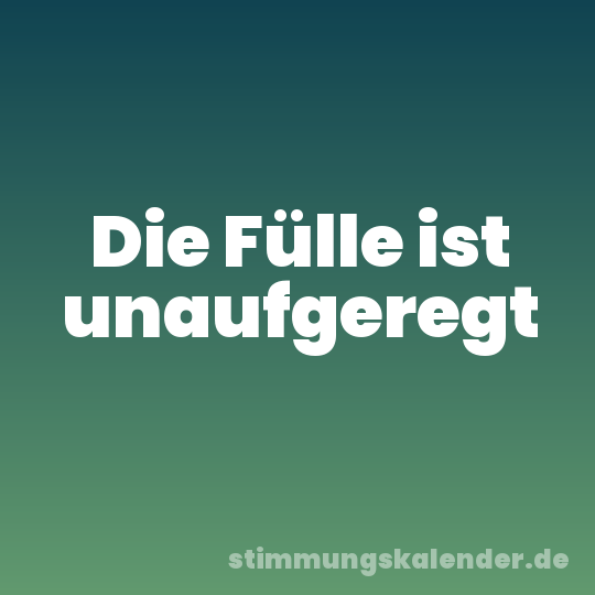 Die Fülle ist unaufgeregt