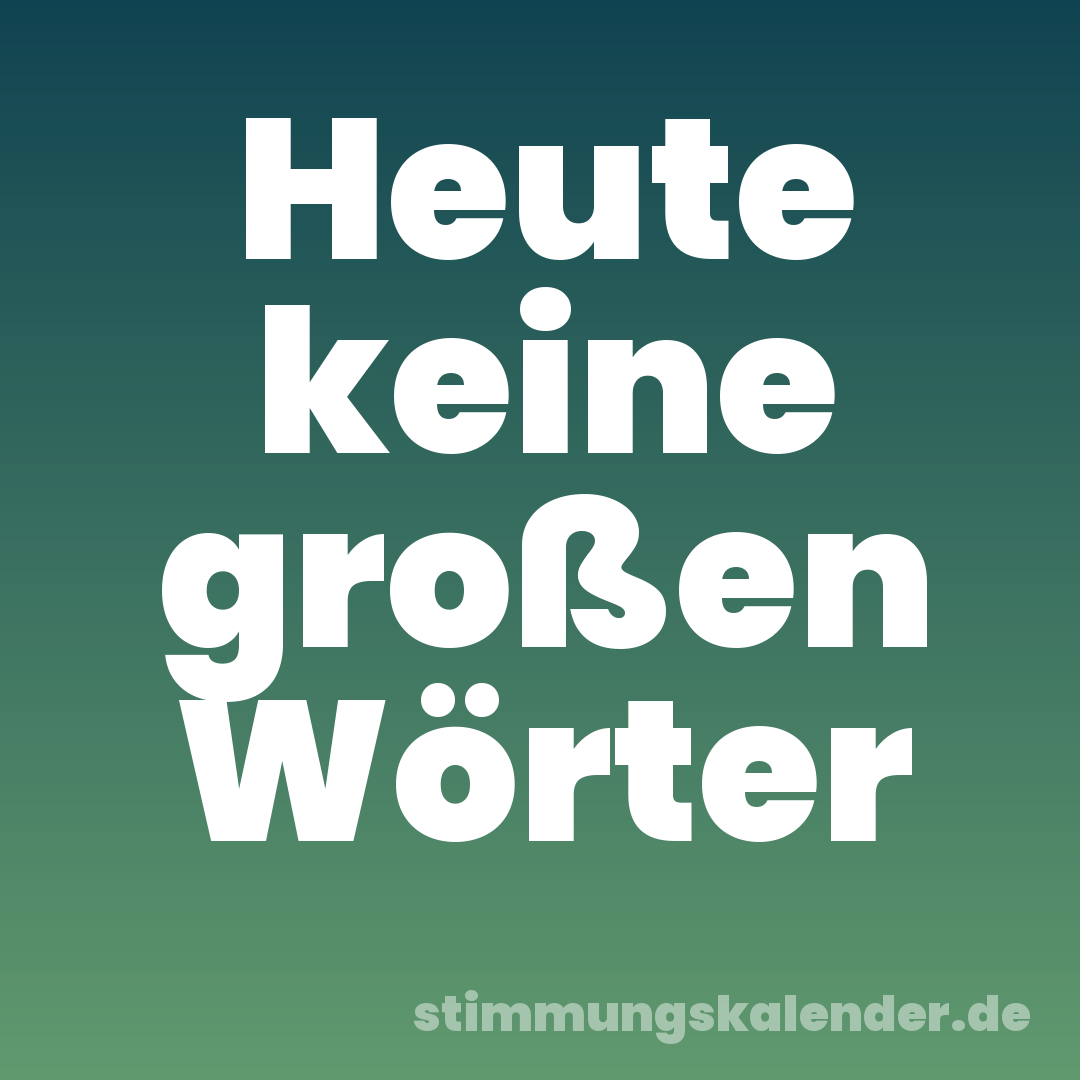 Heute keine großen Wörter