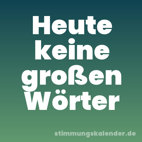 Heute keine großen Wörter