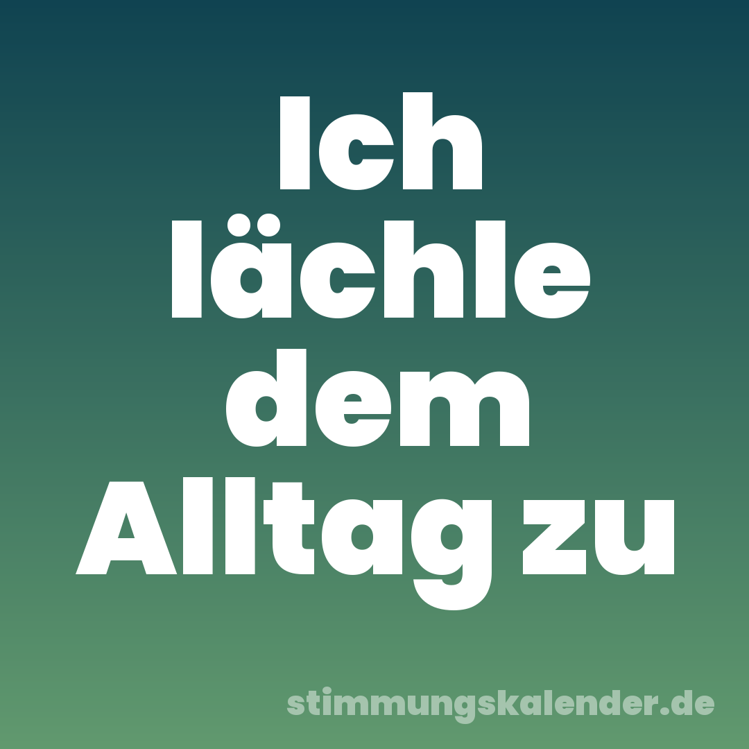 Ich lächle dem Alltag zu